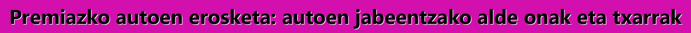 Premiazko autoen erosketa: autoen jabeentzako alde onak eta txarrak