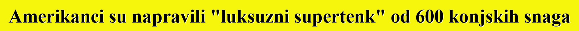Amerikanci su napravili "luksuzni supertenk" od 600 konjskih snaga
