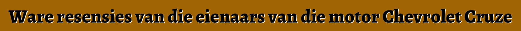 Ware resensies van die eienaars van die motor Chevrolet Cruze