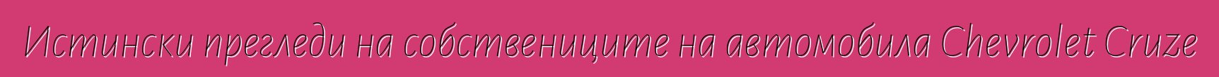 Истински прегледи на собствениците на автомобила Chevrolet Cruze