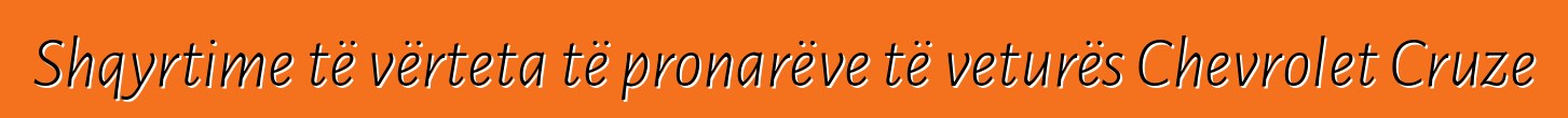 Shqyrtime të vërteta të pronarëve të veturës Chevrolet Cruze