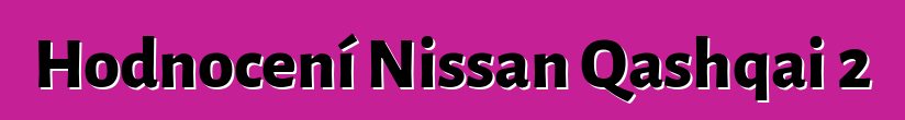 Hodnocení Nissan Qashqai 2
