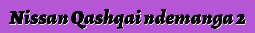 Nissan Qashqai ndemanga 2