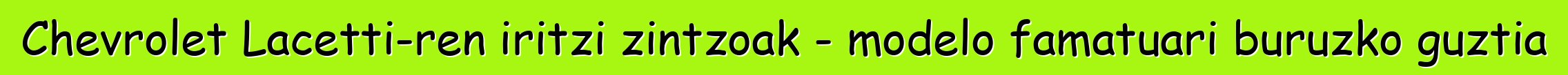 Chevrolet Lacetti-ren iritzi zintzoak - modelo famatuari buruzko guztia