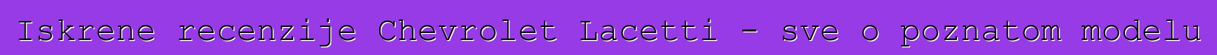 Iskrene recenzije Chevrolet Lacetti - sve o poznatom modelu