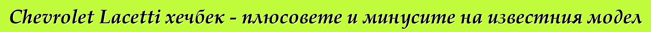 Chevrolet Lacetti хечбек - плюсовете и минусите на известния модел