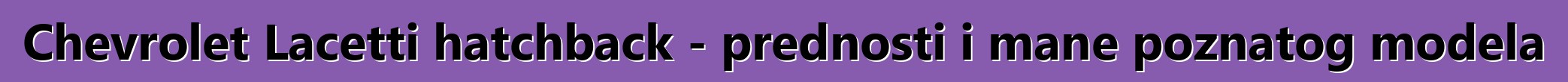 Chevrolet Lacetti hatchback - prednosti i mane poznatog modela