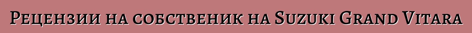 Рецензии на собственик на Suzuki Grand Vitara
