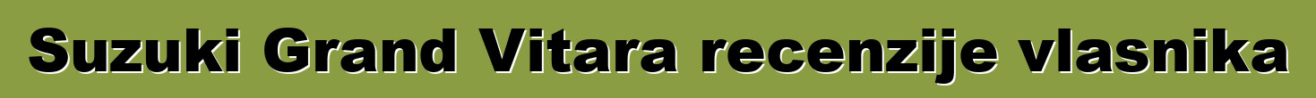 Suzuki Grand Vitara recenzije vlasnika
