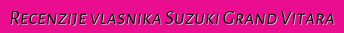 Recenzije vlasnika Suzuki Grand Vitara