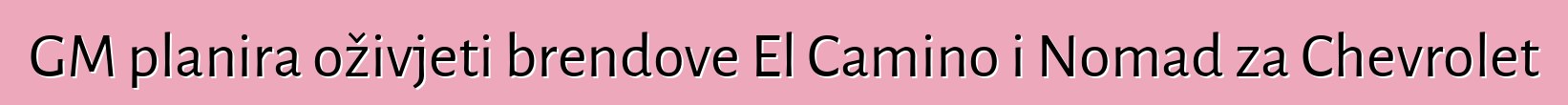 GM planira oživjeti brendove El Camino i Nomad za Chevrolet
