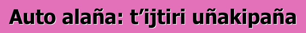 Auto alaña: t’ijtiri uñakipaña