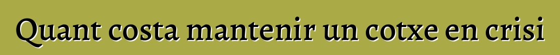 Quant costa mantenir un cotxe en crisi