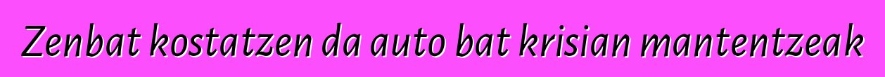 Zenbat kostatzen da auto bat krisian mantentzeak