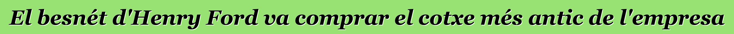 El besnét d'Henry Ford va comprar el cotxe més antic de l'empresa