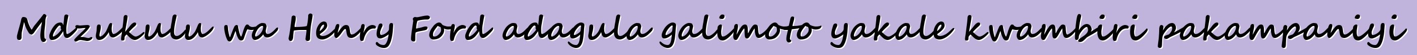 Mdzukulu wa Henry Ford adagula galimoto yakale kwambiri pakampaniyi