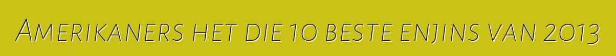 Amerikaners het die 10 beste enjins van 2013