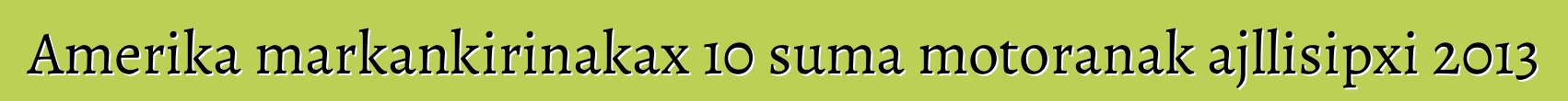 Amerika markankirinakax 10 suma motoranak ajllisipxi 2013