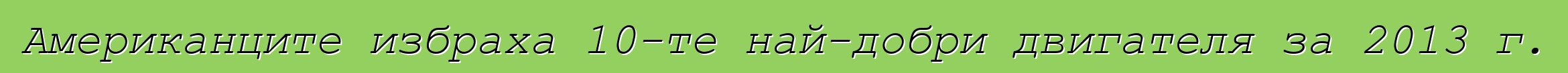 Американците избраха 10-те най-добри двигателя за 2013 г.