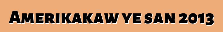 Amerikakaw ye san 2013