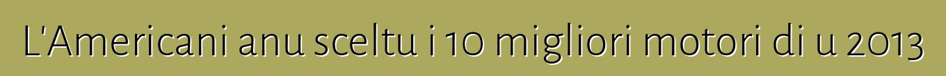L'Americani anu sceltu i 10 migliori motori di u 2013