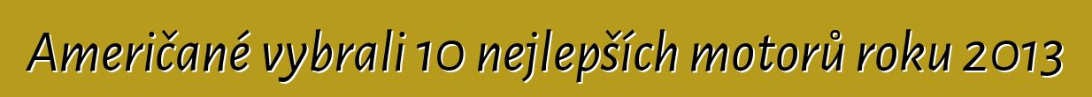 Američané vybrali 10 nejlepších motorů roku 2013