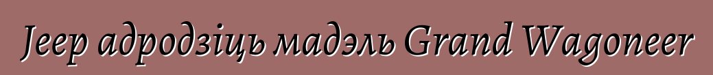 Jeep адродзіць мадэль Grand Wagoneer