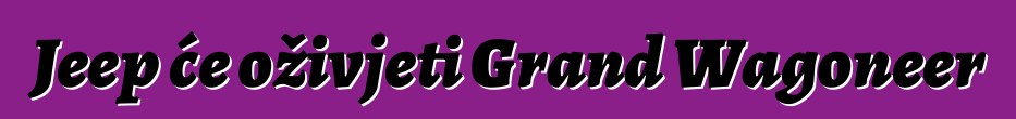 Jeep će oživjeti Grand Wagoneer