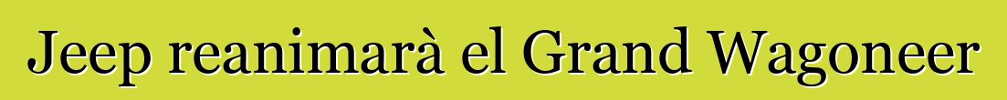 Jeep reanimarà el Grand Wagoneer