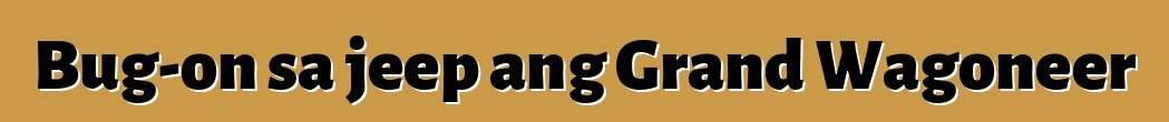 Bug-on sa jeep ang Grand Wagoneer
