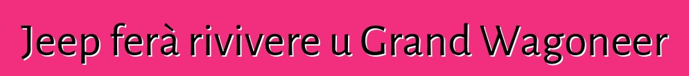 Jeep ferà rivivere u Grand Wagoneer