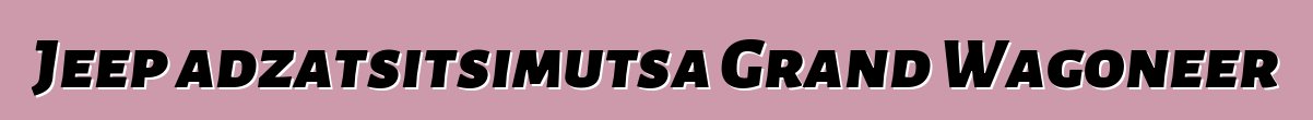 Jeep adzatsitsimutsa Grand Wagoneer