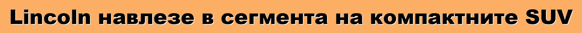 Lincoln навлезе в сегмента на компактните SUV