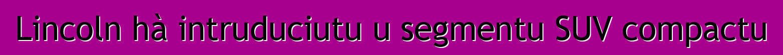 Lincoln hà intruduciutu u segmentu SUV compactu