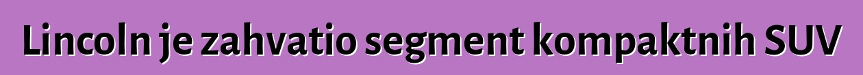 Lincoln je zahvatio segment kompaktnih SUV