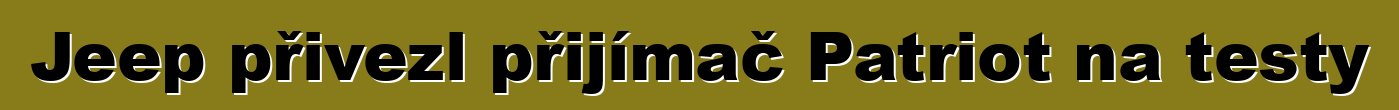 Jeep přivezl přijímač Patriot na testy
