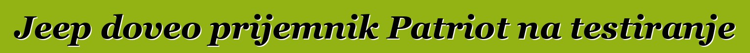 Jeep doveo prijemnik Patriot na testiranje