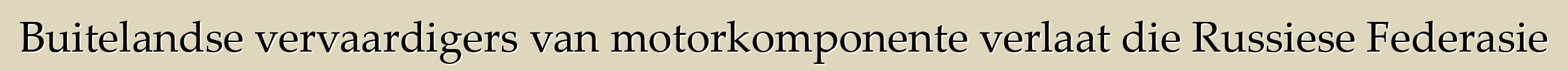 Buitelandse vervaardigers van motorkomponente verlaat die Russiese Federasie