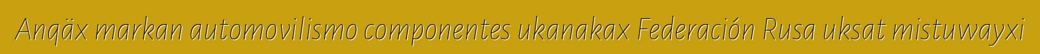 Anqäx markan automovilismo componentes ukanakax Federación Rusa uksat mistuwayxi
