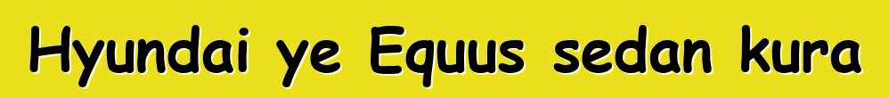 Hyundai ye Equus sedan kura