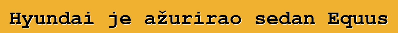 Hyundai je ažurirao sedan Equus