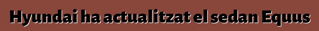 Hyundai ha actualitzat el sedan Equus