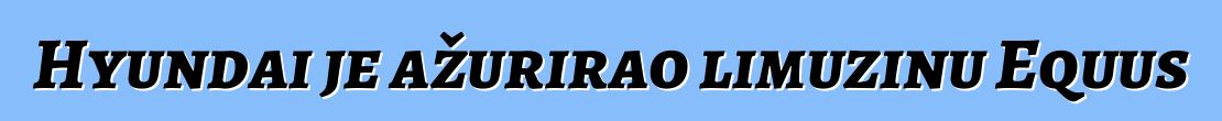 Hyundai je ažurirao limuzinu Equus