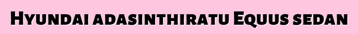 Hyundai adasinthiratu Equus sedan