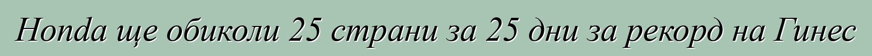 Honda ще обиколи 25 страни за 25 дни за рекорд на Гинес