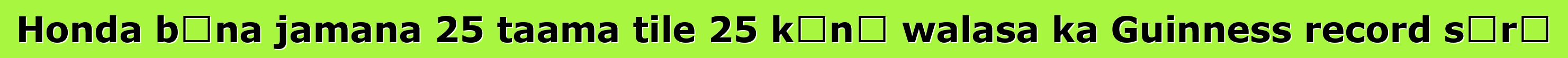 Honda bɛna jamana 25 taama tile 25 kɔnɔ walasa ka Guinness record sɔrɔ