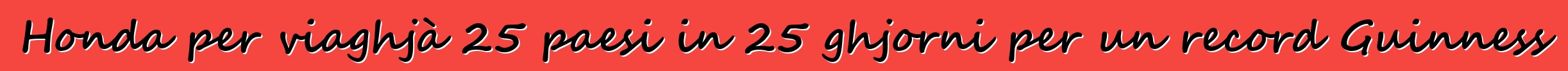 Honda per viaghjà 25 paesi in 25 ghjorni per un record Guinness