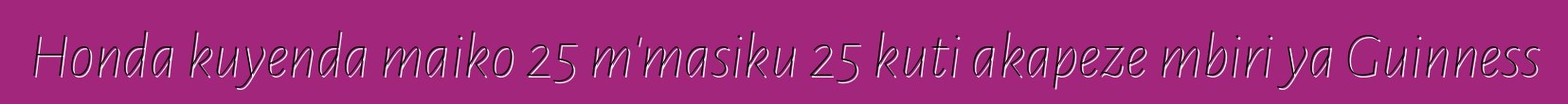 Honda kuyenda maiko 25 m'masiku 25 kuti akapeze mbiri ya Guinness