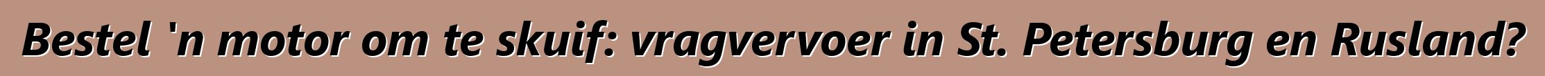 Bestel 'n motor om te skuif: vragvervoer in St. Petersburg en Rusland?