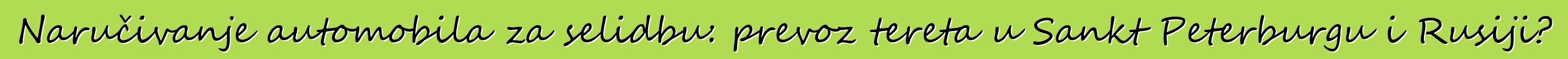 Naručivanje automobila za selidbu: prevoz tereta u Sankt Peterburgu i Rusiji?